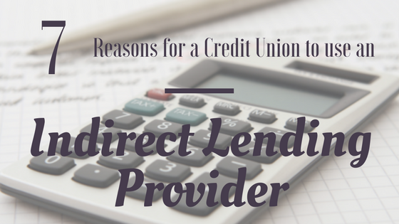 7 Reasons For A Credit Union To Use an Indirect Lending Provider