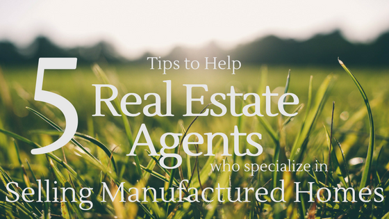 5 Tips To Help Real Estate Agents Who Specialize in Selling Manufactured Homes