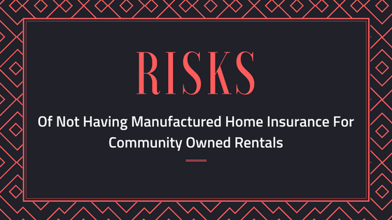 Risks of Not Having Manufactured Home Insurance for Community Owned Rentals