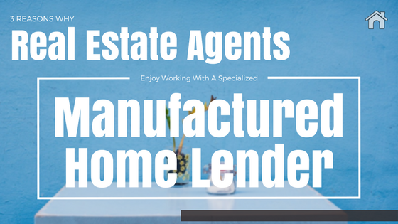 3 Reasons Why Real Estate Agents Enjoy Working With a Specialized Manufactured Home Lender