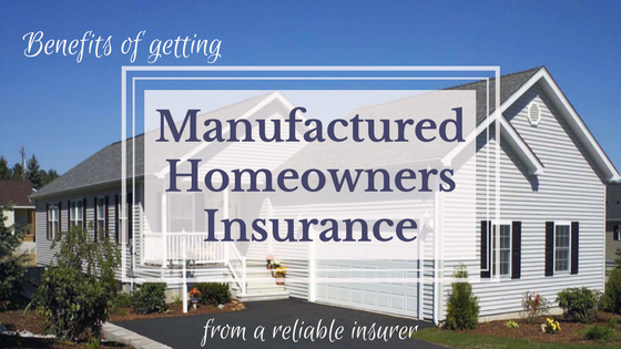 Benefits of Getting Manufactured Homeowners Insurance from a Reliable Insurance Company