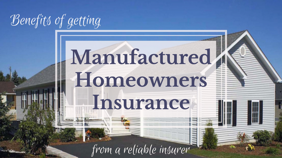 Benefits Of Getting Manufactured Homeowners Insurance From A Reliable Insurance Company