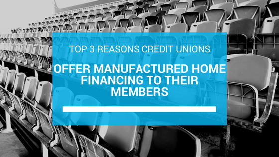 Top 3 Reasons Credit Unions Offer Manufactured Home Financing To Their Members