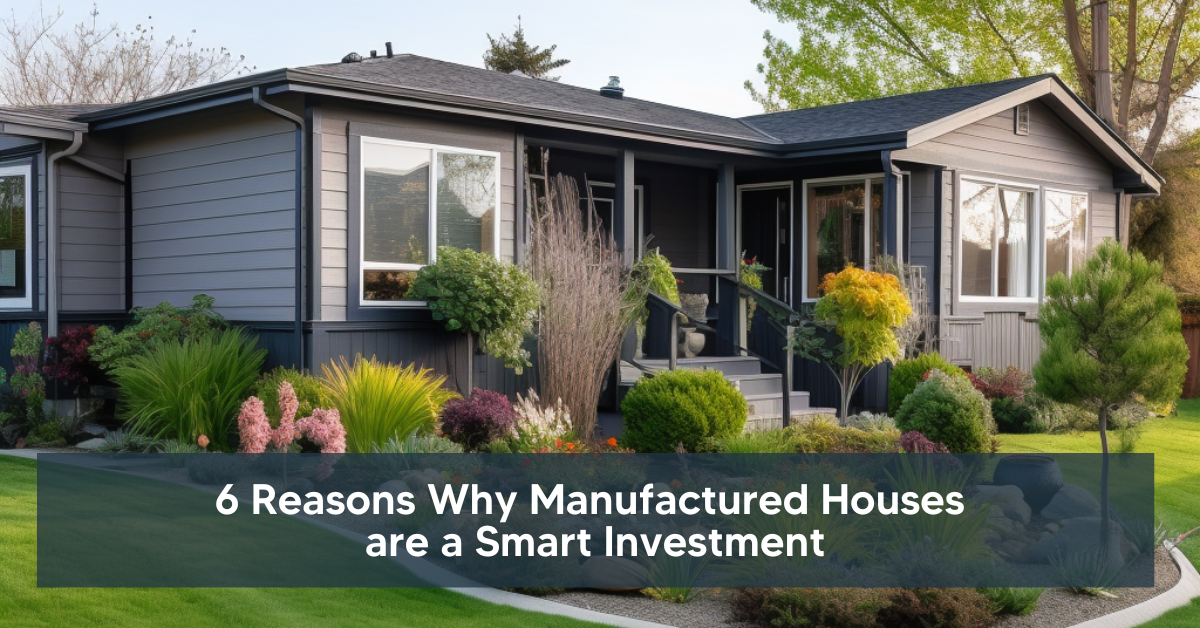 6 Reasons Why Manufactured Houses are a Smart Investment