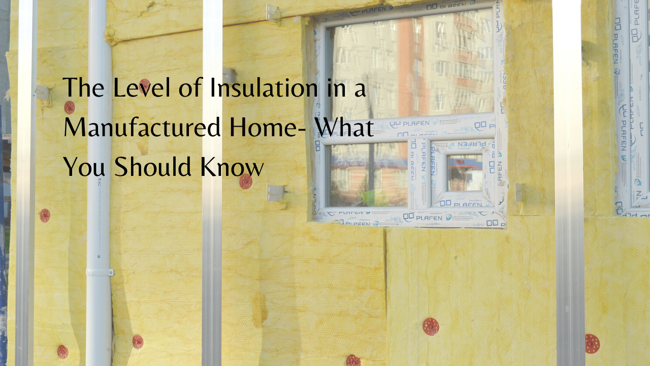 The Level of Insulation in a Manufactured Home - What You Should Know