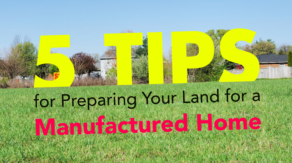 5 Tips for Preparing Your Land for a Mobile or Manufactured Home