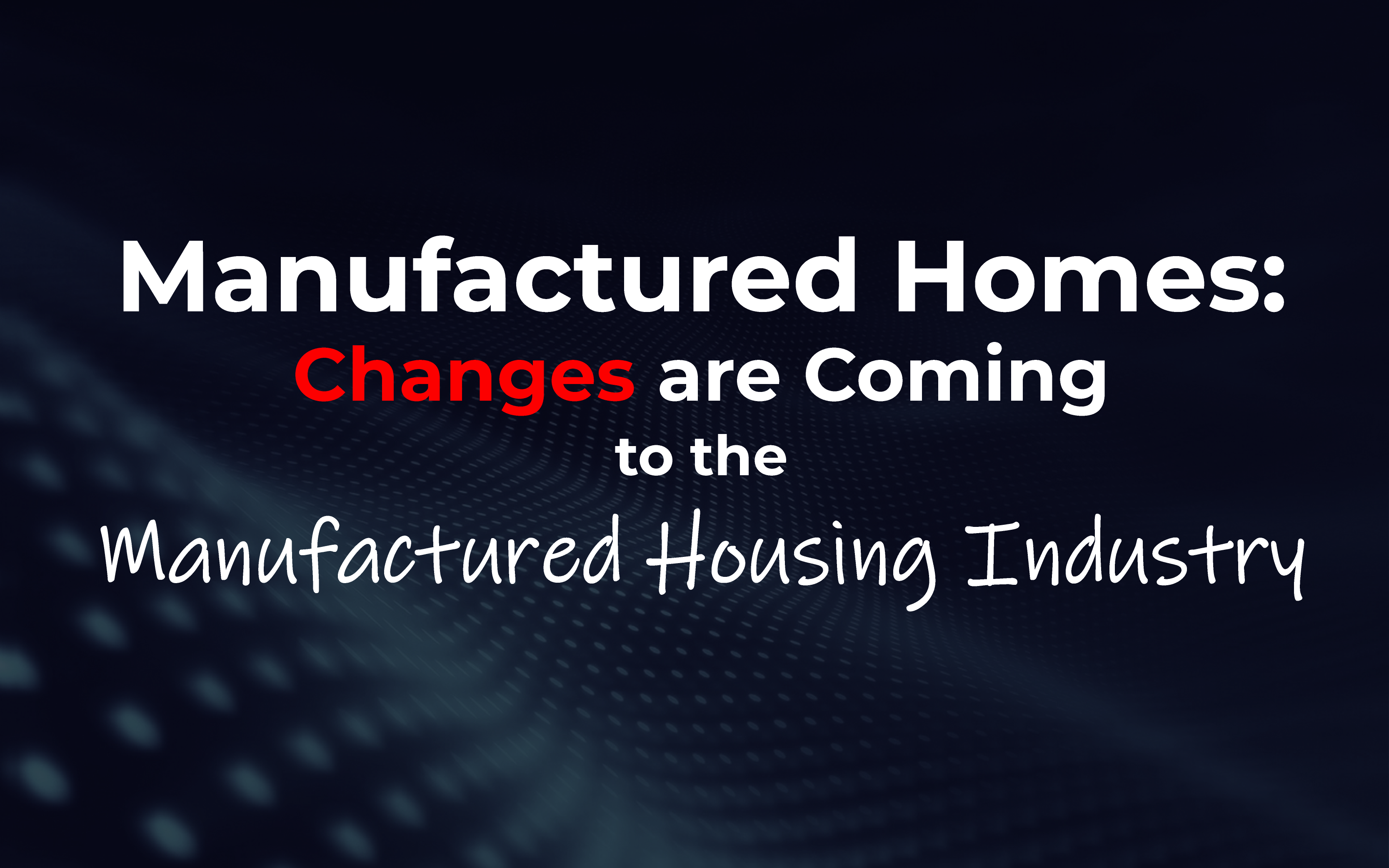 Changes Are Coming to the Manufactured Housing Industry