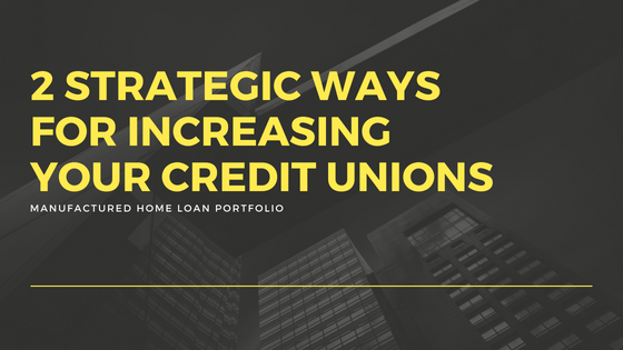 2 Strategic Ways For Increasing Your Credit Unions Manufactured Home Loan Portfolio