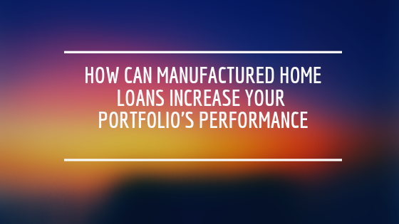 How Can Manufactured Home Loans Increase Your Portfolio's Performance