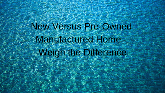 New Versus Pre-Owned Manufactured Home - Weigh the Difference