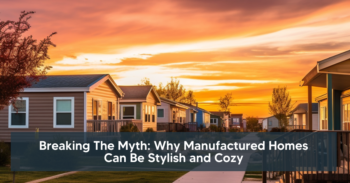 Breaking the Myth: Why Manufactured Homes Can Be Stylish and Cozy